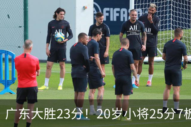 广东大胜23分！20岁小将25分7板3助，胡明轩快归队杜润旺张昊休养
